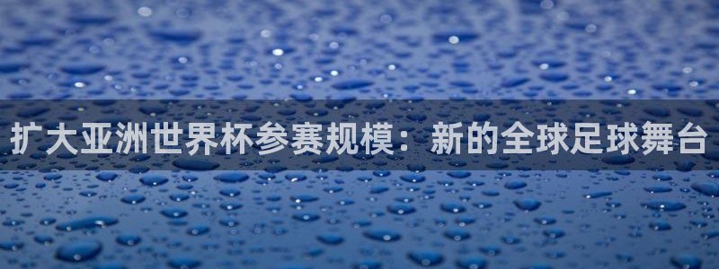 2026世界杯赛程：扩大亚洲世界杯参赛规模：新的全球足球舞台