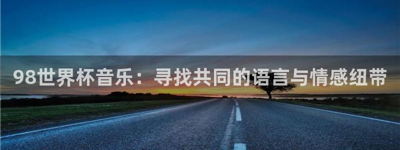 世界杯系列赛：98世界杯音乐：寻找共同的语言与情感纽带